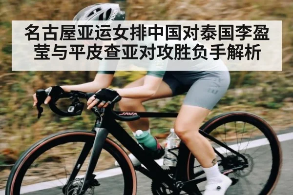 名古屋亚运女排中国对泰国李盈莹与平皮查亚对攻胜负手解析