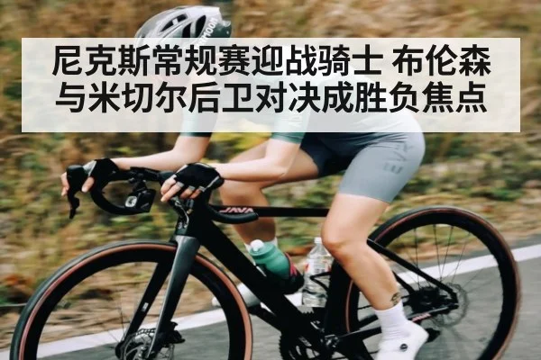 尼克斯常规赛迎战骑士 布伦森与米切尔后卫对决成胜负焦点